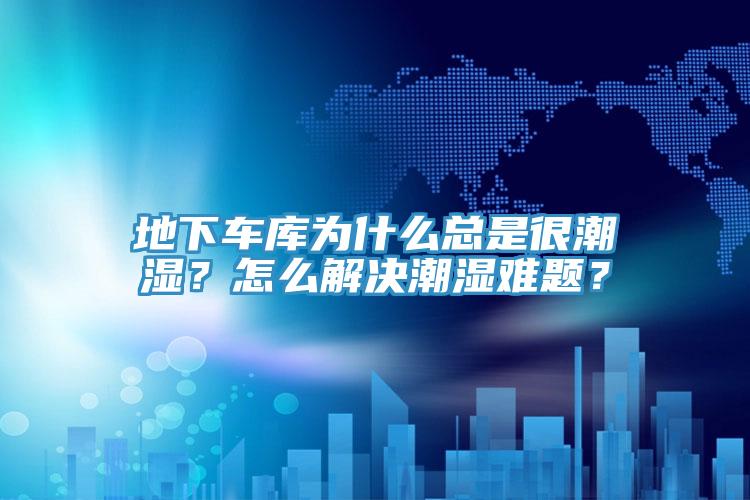 地下車(chē)庫(kù)為什么總是很潮濕？怎么解決潮濕難題？