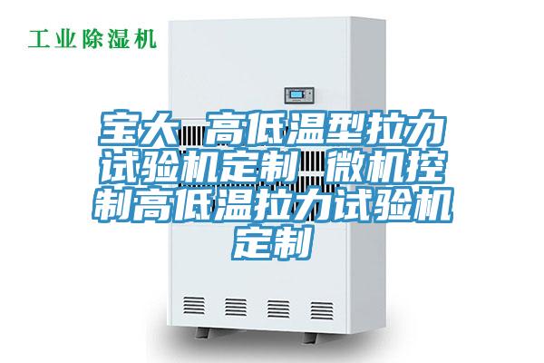 寶大 高低溫型拉力試驗機定制 微機控制高低溫拉力試驗機定制