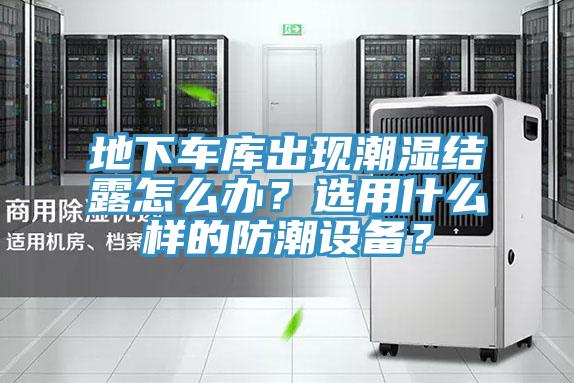 地下車(chē)庫(kù)出現(xiàn)潮濕結(jié)露怎么辦？選用什么樣的防潮設(shè)備？