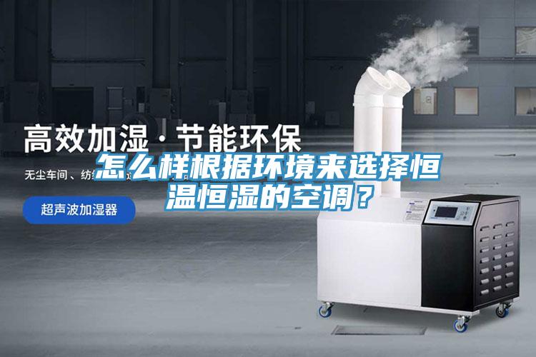 怎么樣根據(jù)環(huán)境來選擇恒溫恒濕的空調(diào)？