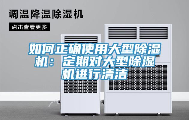 如何正確使用大型除濕機(jī)：定期對大型除濕機(jī)進(jìn)行清潔