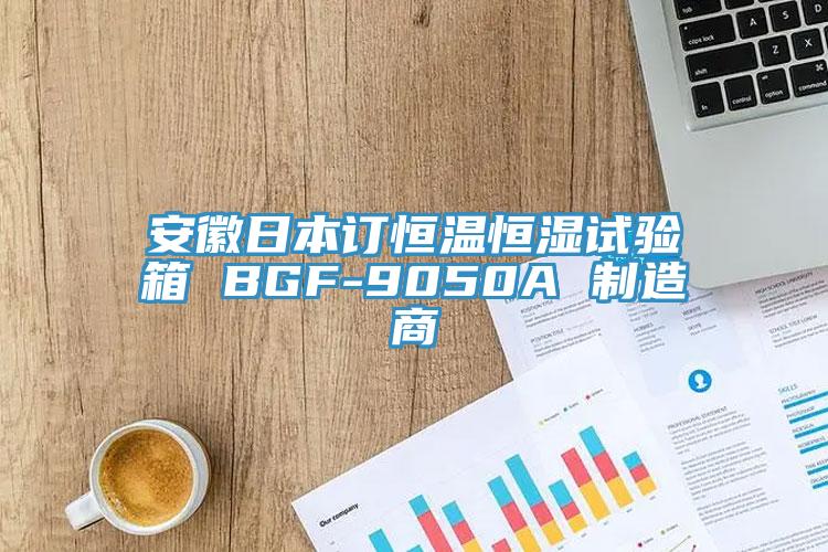 安徽日本訂恒溫恒濕試驗箱 BGF-9050A 制造商