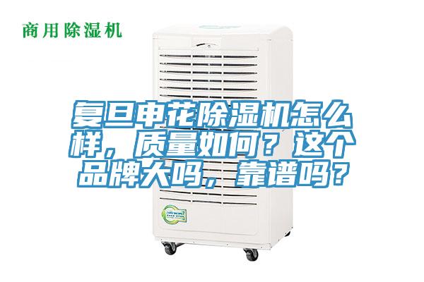 復旦申花除濕機怎么樣，質量如何？這個品牌大嗎，靠譜嗎？