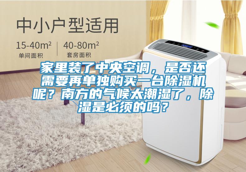 家里裝了中央空調，是否還需要再單獨購買一臺除濕機呢？南方的氣候太潮濕了，除濕是必須的嗎？