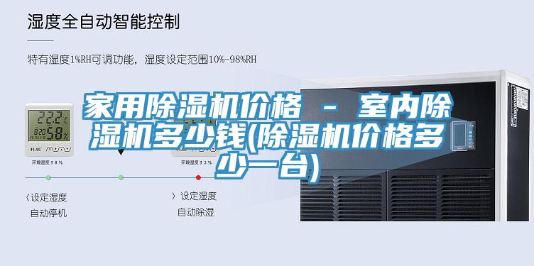 家用除濕機(jī)價(jià)格 - 室內(nèi)除濕機(jī)多少錢(qián)(除濕機(jī)價(jià)格多少一臺(tái))
