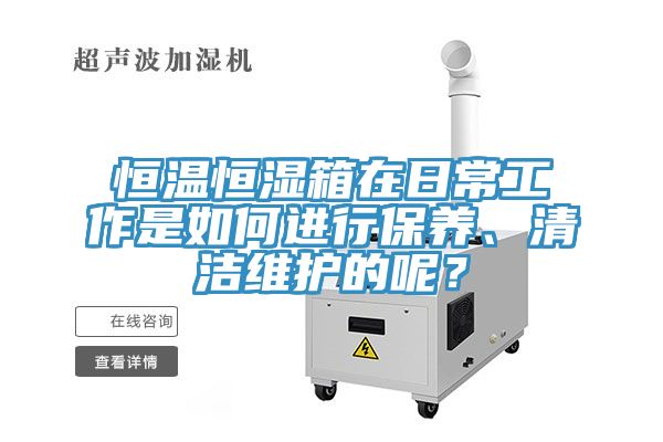 恒溫恒濕箱在日常工作是如何進行保養、清潔維護的呢？
