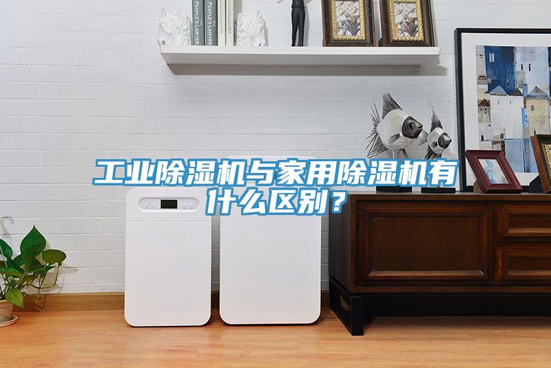 工業除濕機與家用除濕機有什么區別?