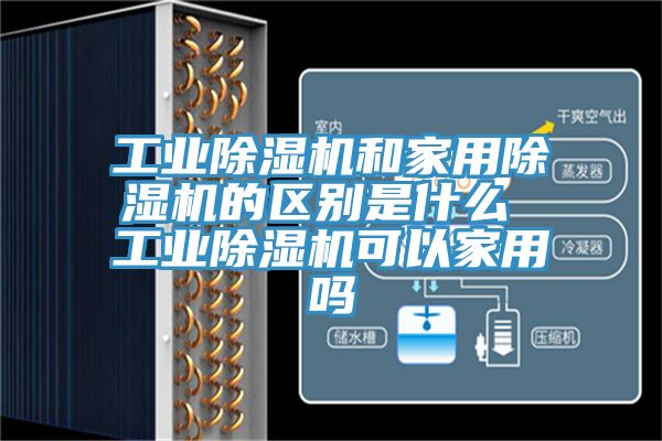 工業除濕機和家用除濕機的區別是什么 工業除濕機可以家用嗎