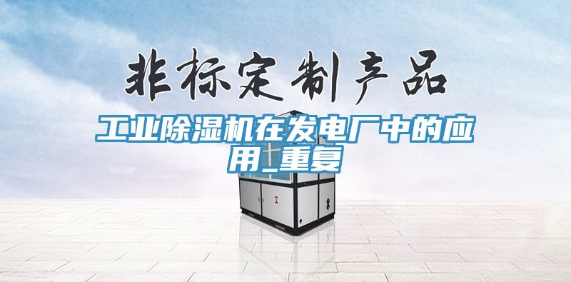 工業除濕機在發電廠中的應用_重復