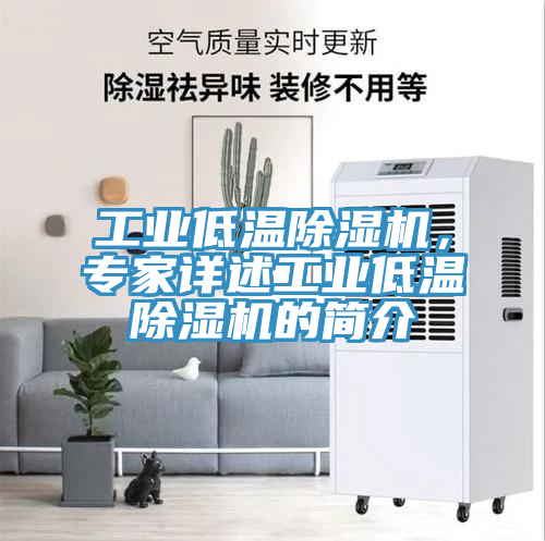 工業低溫除濕機,專家詳述工業低溫除濕機的簡介