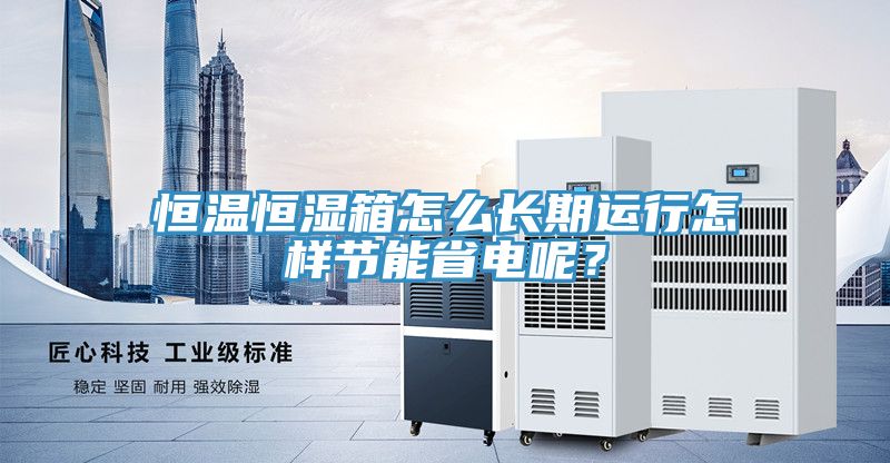 恒溫恒濕箱怎么長期運行怎樣節能省電呢？
