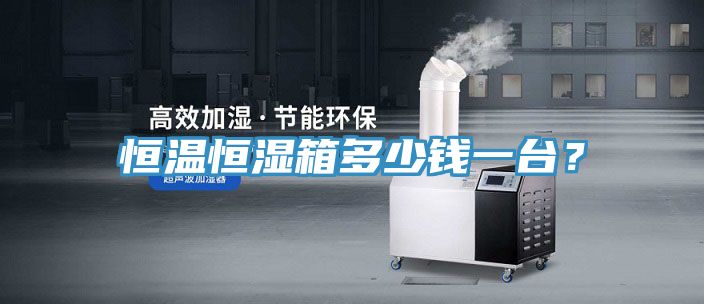 恒溫恒濕箱多少錢一臺？
