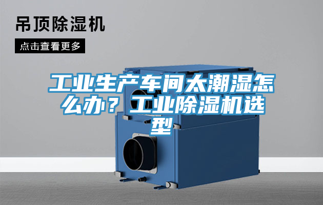 工業(yè)生產(chǎn)車間太潮濕怎么辦？工業(yè)除濕機(jī)選型
