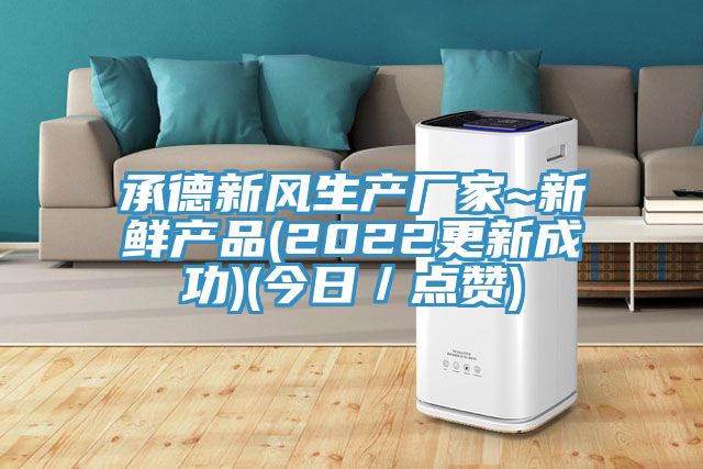 承德新風生產廠家~新鮮產品(2022更新成功)(今日／點贊)