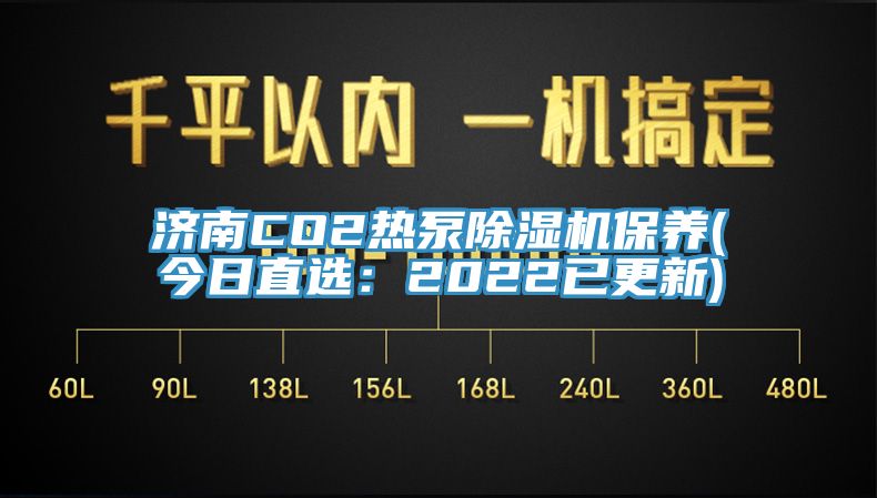 濟南CO2熱泵除濕機保養(今日直選:2022已更新)