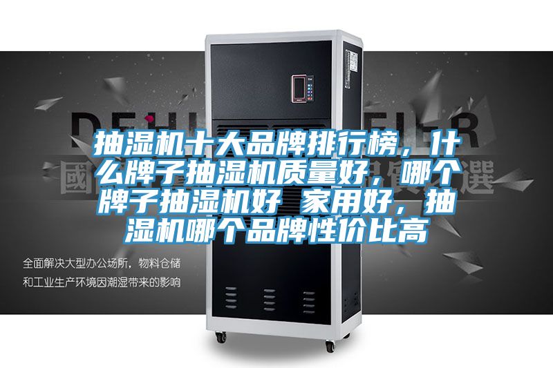抽濕機十大品牌排行榜,什么牌子抽濕機質量好,哪個牌子抽濕機好 家用好,抽濕機哪個品牌性價比高