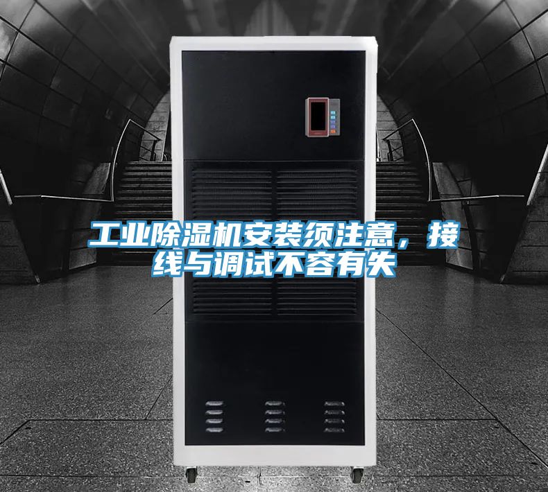 工業(yè)除濕機安裝須注意，接線與調(diào)試不容有失