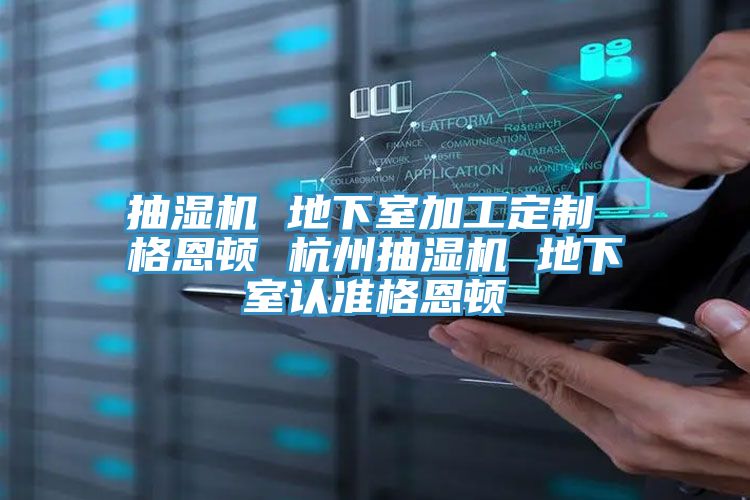 抽濕機(jī) 地下室加工定制 格恩頓 杭州抽濕機(jī) 地下室認(rèn)準(zhǔn)格恩頓