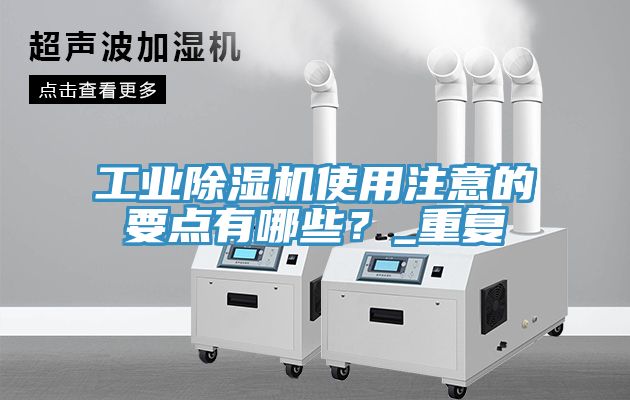工業(yè)除濕機使用注意的要點有哪些？_重復