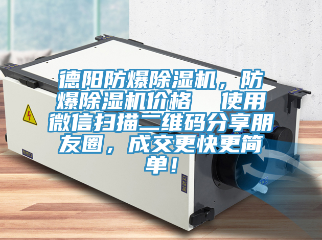 德陽防爆除濕機，防爆除濕機價格  使用微信掃描二維碼分享朋友圈，成交更快更簡單！