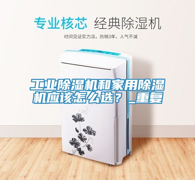 工業除濕機和家用除濕機應該怎么選？_重復