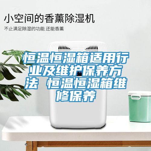 恒溫恒濕箱適用行業(yè)及維護(hù)保養(yǎng)方法 恒溫恒濕箱維修保養(yǎng)