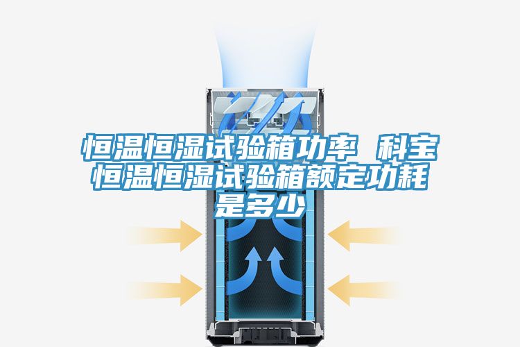 恒溫恒濕試驗箱功率 科寶恒溫恒濕試驗箱額定功耗是多少