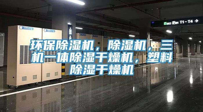環(huán)保除濕機(jī)，除濕機(jī)，三機(jī)一體除濕干燥機(jī)，塑料除濕干燥機(jī)