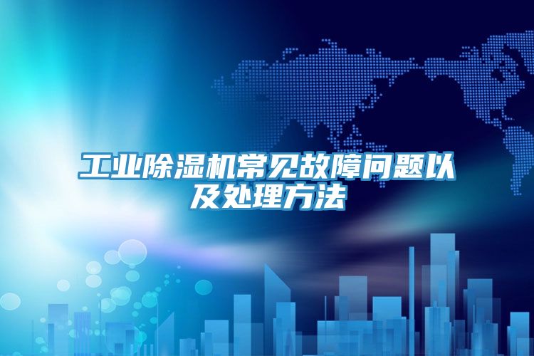 工業除濕機常見故障問題以及處理方法