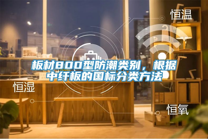 板材800型防潮類別，根據中纖板的國標分類方法