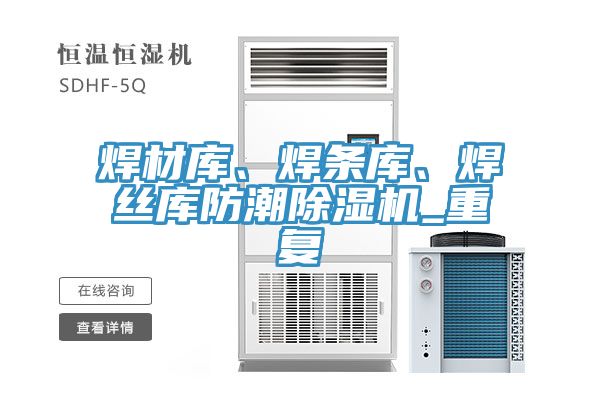 焊材庫(kù)、焊條庫(kù)、焊絲庫(kù)防潮除濕機(jī)_重復(fù)