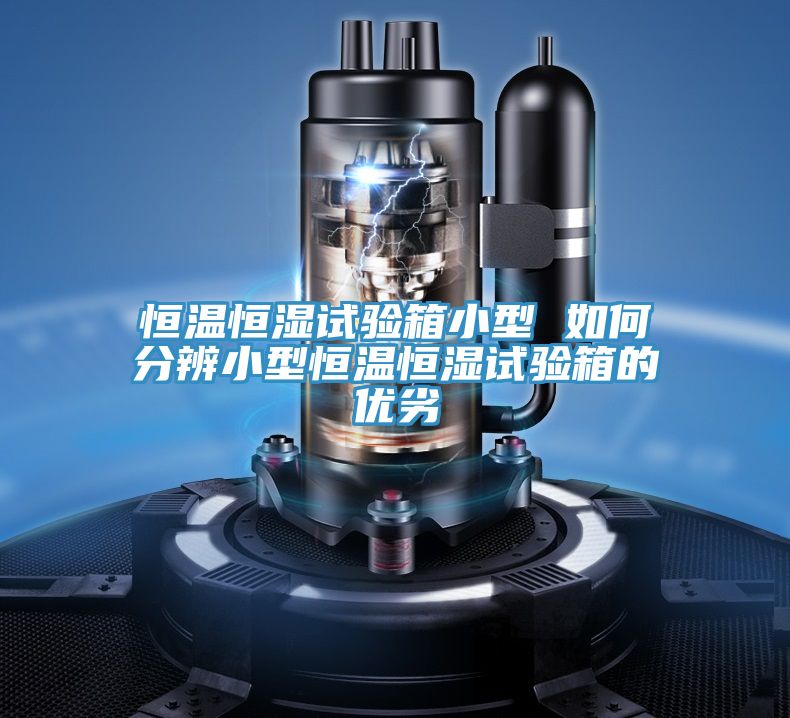 恒溫恒濕試驗箱小型 如何分辨小型恒溫恒濕試驗箱的優劣