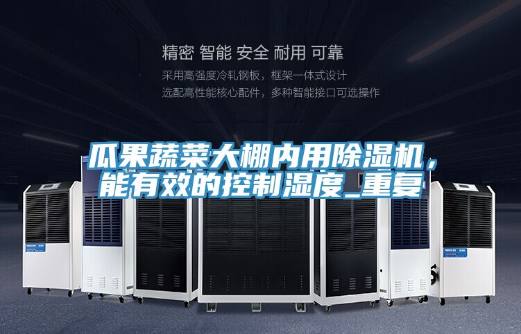 瓜果蔬菜大棚內(nèi)用除濕機(jī)，能有效的控制濕度_重復(fù)
