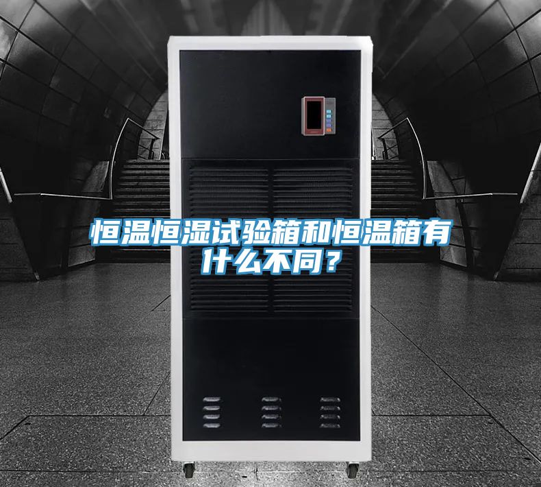 恒溫恒濕試驗箱和恒溫箱有什么不同？