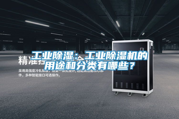 工業(yè)除濕：工業(yè)除濕機的用途和分類有哪些？