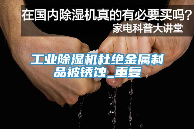 工業除濕機杜絕金屬制品被銹蝕_重復