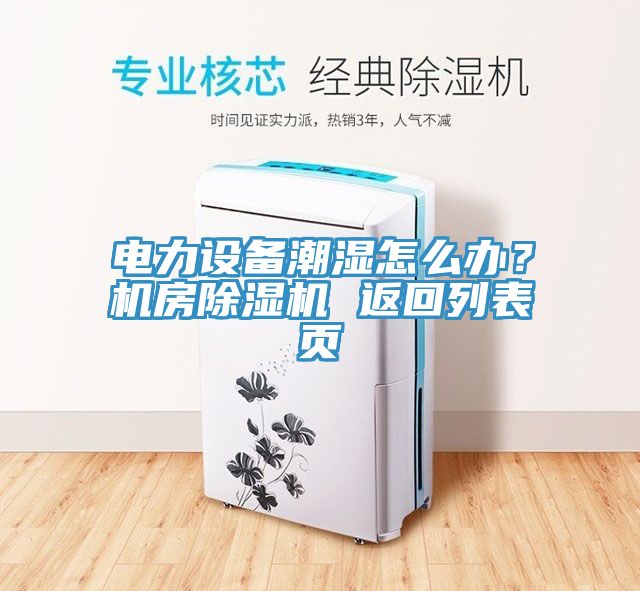 電力設備潮濕怎么辦？機房除濕機 返回列表頁