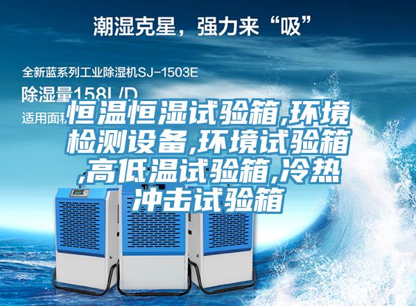 恒溫恒濕試驗箱,環境檢測設備,環境試驗箱,高低溫試驗箱,冷熱沖擊試驗箱