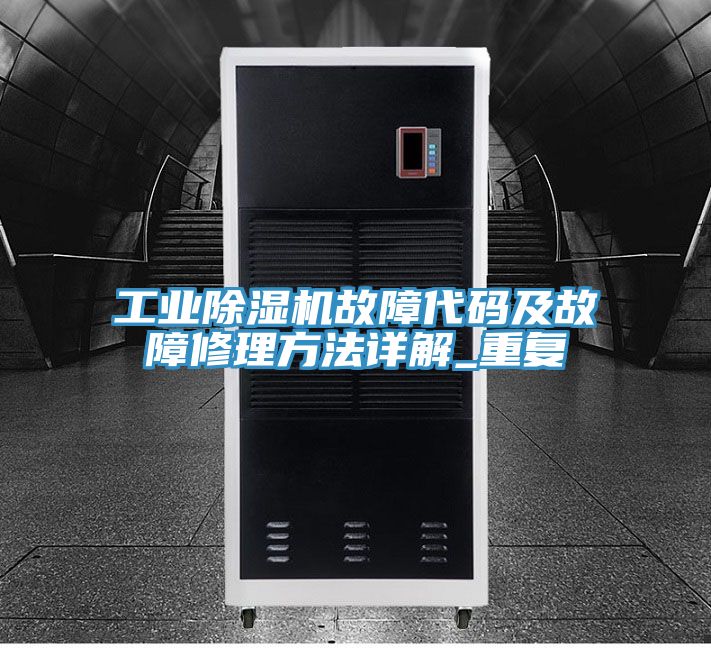 工業除濕機故障代碼及故障修理方法詳解_重復