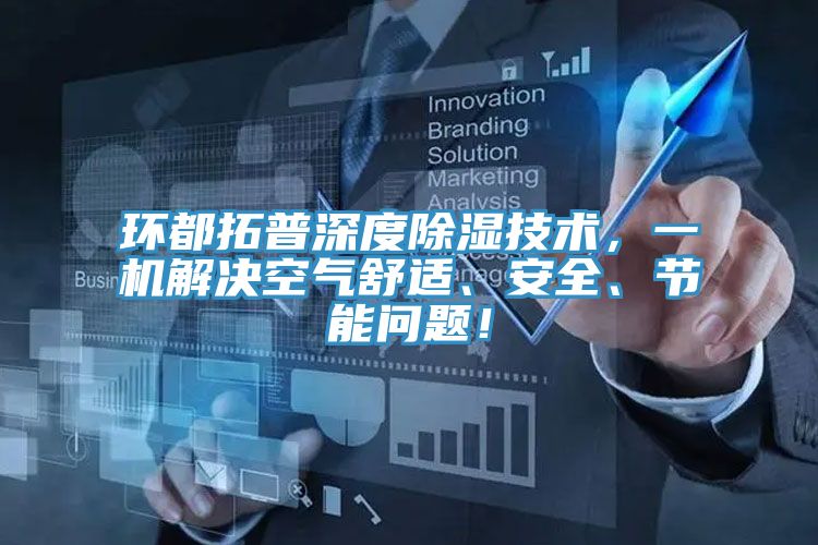 環(huán)都拓普深度除濕技術(shù)，一機(jī)解決空氣舒適、安全、節(jié)能問題！