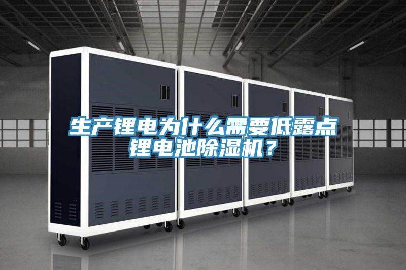 生產鋰電為什么需要低露點鋰電池除濕機？