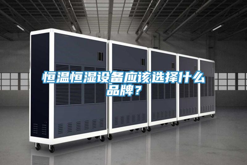 恒溫恒濕設備應該選擇什么品牌？