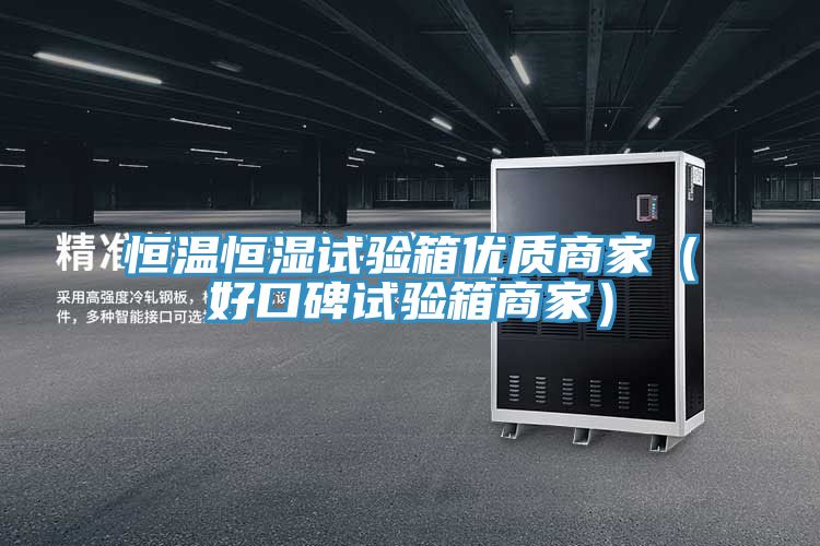 恒溫恒濕試驗箱優(yōu)質商家（好口碑試驗箱商家）