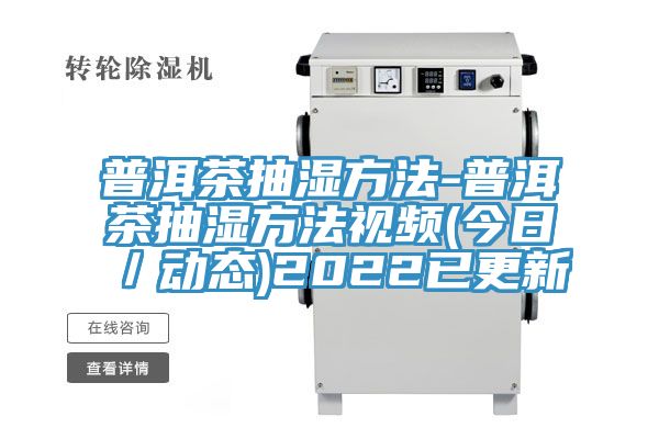 普洱茶抽濕方法-普洱茶抽濕方法視頻(今日／動態)2022已更新