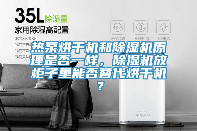 熱泵烘干機和除濕機原理是否一樣，除濕機放柜子里能否替代烘干機？