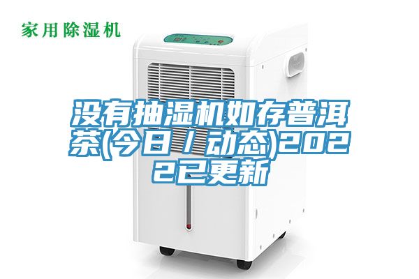 沒有抽濕機如存普洱茶(今日／動態(tài))2022已更新