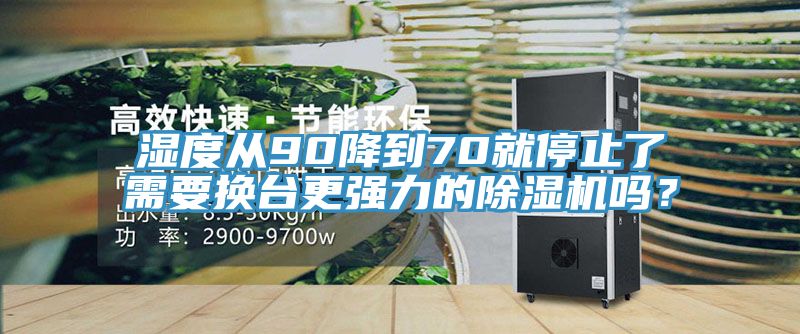 濕度從90降到70就停止了需要換臺更強力的除濕機嗎？