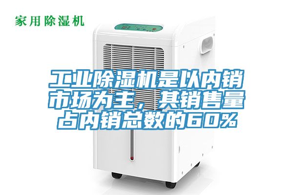 工業(yè)除濕機是以內銷市場為主，其銷售量占內銷總數的60%