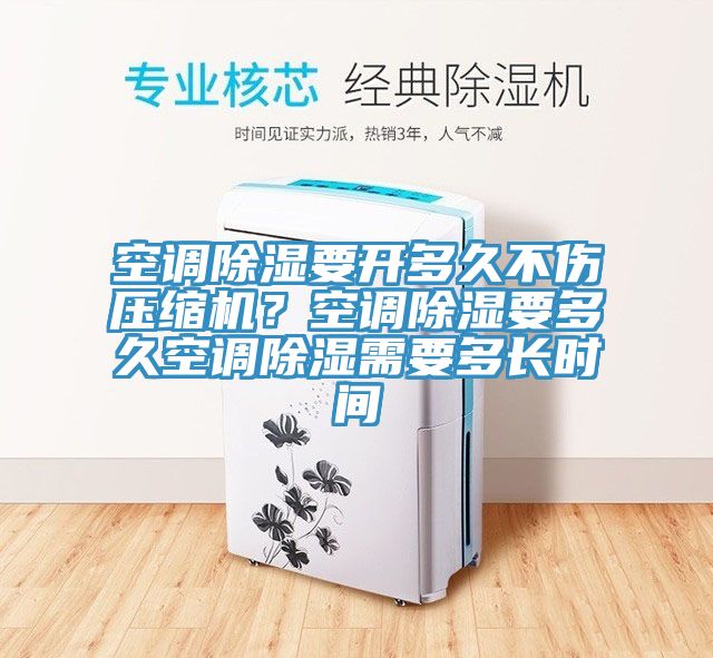 空調除濕要開多久不傷壓縮機？空調除濕要多久空調除濕需要多長時間