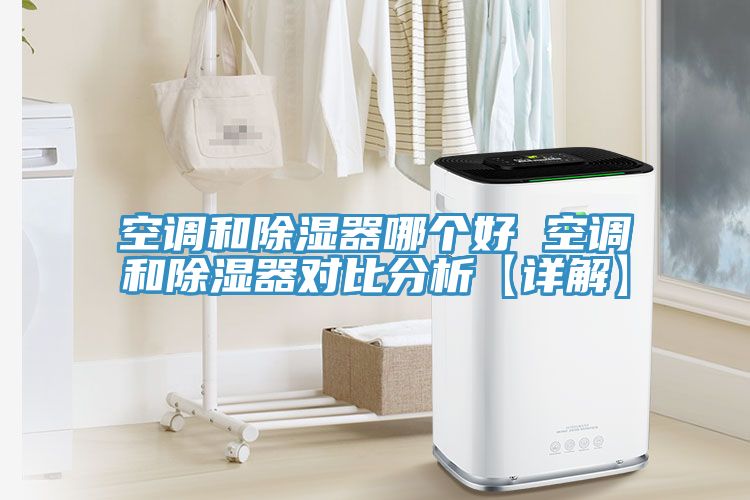 空調(diào)和除濕器哪個(gè)好 空調(diào)和除濕器對比分析【詳解】
